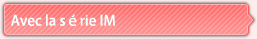 Avec la série IM
